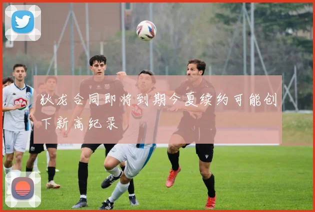 狄龙合同即将到期今夏续约可能创下新高纪录