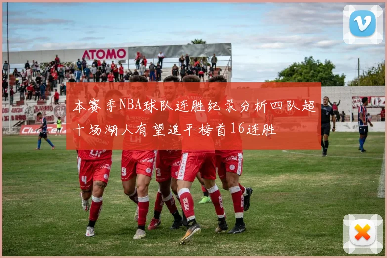本赛季NBA球队连胜纪录分析四队超十场湖人有望追平榜首16连胜