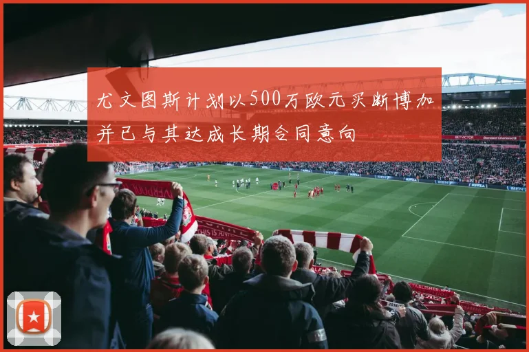 尤文图斯计划以500万欧元买断博加并已与其达成长期合同意向