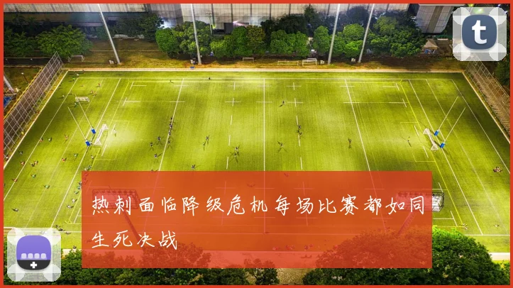 热刺面临降级危机每场比赛都如同生死决战